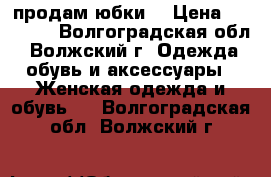 продам юбки  › Цена ­ 50-150 - Волгоградская обл., Волжский г. Одежда, обувь и аксессуары » Женская одежда и обувь   . Волгоградская обл.,Волжский г.